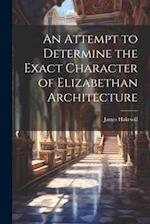 An Attempt to Determine the Exact Character of Elizabethan Architecture 