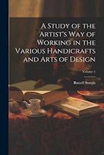 A Study of the Artist's Way of Working in the Various Handicrafts and Arts of Design; Volume 1 
