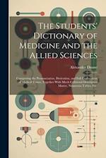 The Students' Dictionary of Medicine and the Allied Sciences: Comprising the Pronunciation, Derivation, and Full Explanation of Medical Terms, Togethe