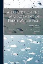 A Treatise On the Management of Fresh-Water Fish: With a View to Making Them a Source of Profit to Landed Proprietors 
