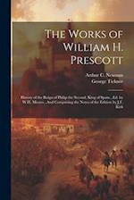 The Works of William H. Prescott: History of the Reign of Philip the Second, King of Spain...Ed. by W.H. Munro...And Comprising the Notes of the Editi