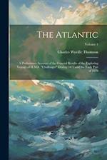 The Atlantic: A Preliminary Account of the General Results of the Exploring Voyage of H.M.S. "challenger" During 1873 and the Early Part of 1876; Volu