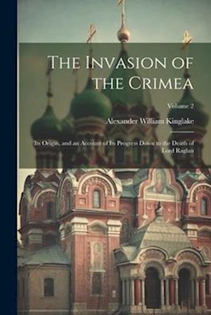 The Invasion of the Crimea: Its Origin, and an Account of Its Progress Down to the Death of Lord Raglan; Volume 2