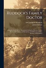 Ruddock's Family Doctor: A Popular Guide for the Household, Giving the History, Causes, Means of Prevention and Symptoms of All Diseases of Men, Women