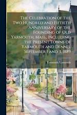 The Celebration of the two Hundred and Fiftieth Anniversary of the Founding of old Yarmouth, Mass., Including the Present Towns of Yarmouth and Dennis