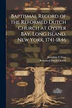 Baptismal Record of the Reformed Dutch Church at Oyster Bay, Long Island, New York, 1741-1846 
