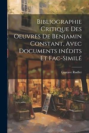 Bibliographie critique des oeuvres de Benjamin Constant, avec documents inédits et fac-similé