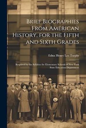 Brief Biographies From American History, for the Fifth and Sixth Grades: Required by the Syllabus for Elementary Schools of New York State Education D