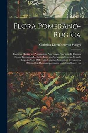 Flora Pomerano-Rugica; exhibens plantas per Pomeraniam anteriorem Svecicam et Rugiam sponte nascentes, methodo Linneana secundum systema sexuale diges