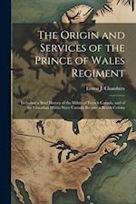 The Origin and Services of the Prince of Wales Regiment: Including a Brief History of the Militia of French Canada, and of the Canadian Militia Since 