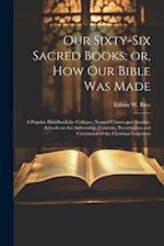 Our Sixty-six Sacred Books; or, How our Bible was Made: A Popular Handbook for Colleges, Normal Classes and Sunday-schools on the Authorship, Contents