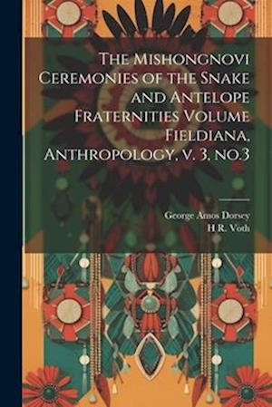 The Mishongnovi Ceremonies of the Snake and Antelope Fraternities Volume Fieldiana, Anthropology, v. 3, no.3