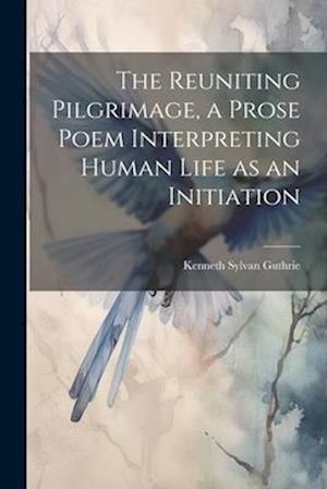 The Reuniting Pilgrimage, a Prose Poem Interpreting Human Life as an Initiation