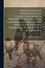 Report Upon the Ornithological Collections Made in Portions of Nevade, Utah, California, Colorado, New Mexico, and Arizona, During the Years 1871, 187