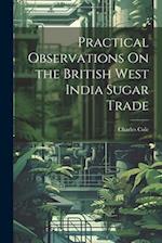 Practical Observations On the British West India Sugar Trade 