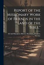Report of the Missionary Work of Friends in the "Land of the Bible." 