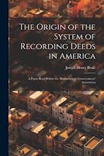 The Origin of the System of Recording Deeds in America: A Paper Read Before the Massachusetts Conveyancers' Association 