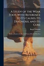 A Study of the Weak Foot, With Reference to Its Causes, Its Diagnosis, and Its Cure: With an Analysis of a Thousand Cases of Socalled Flat-Foot 
