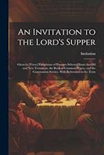An Invitation to the Lord's Supper: Given in [Verse] Paraphrase of Passages Selected From the Old and New Testament, the Book of Common Prayer, and th