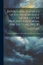 Reports and Statistics of the Meteorology of the City of Oakland, California, for the Years 1882-'83: Observations Taken at 7 A.M., 2 P.M. and 9 P.M. 