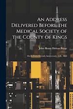 An Address Delivered Before the Medical Society of the County of Kings: On Its Forty-Seventh Anniversary, A.D., 1868 