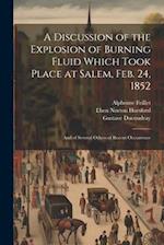 A Discussion of the Explosion of Burning Fluid Which Took Place at Salem, Feb. 24, 1852: And of Several Others of Recent Occurrence 