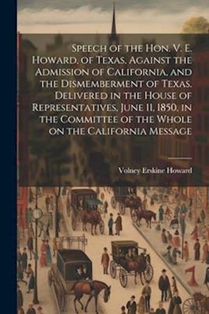 Speech of the Hon. V. E. Howard, of Texas, Against the Admission of California, and the Dismemberment of Texas. Delivered in the House of Representati