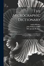 The Micrographic Dictionary: A Guide to the Examination and Investigation of the Structure and Nature of Microscopic Objects 