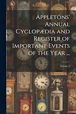 Appletons' Annual Cyclopædia and Register of Important Events of the Year ...; Volume 5 