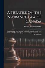A Treatise On the Insurance Law of Canada: Embracing Fire, Life, Accident, Guarantee, Mutual Benefit, Etc., With an Analysis of the Jurisprudence and 