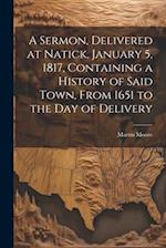 A Sermon, Delivered at Natick, January 5, 1817, Containing a History of Said Town, From 1651 to the day of Delivery 