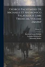 Georgii Pachymeris De Michaele Et Andronico Palæologis Libri Tredecim, Volume 2; Volume 37