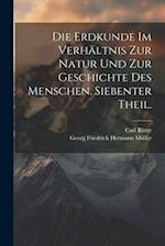 Die Erdkunde im Verhältnis zur Natur und zur Geschichte des Menschen. Siebenter Theil.