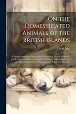 On the Domesticated Animals of the British Islands: Comprehending the Natural and Economical History of Species and Varieties, the Description of the 