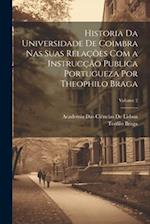 Historia Da Universidade De Coimbra Nas Suas Relações Com a Instrucção Publica Portugueza Por Theophilo Braga; Volume 2