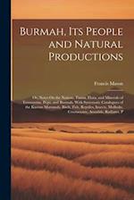 Burmah, Its People and Natural Productions: Or, Notes On the Nations, Fauna, Flora, and Minerals of Tenasserim, Pegu, and Burmah, With Systematic Cata