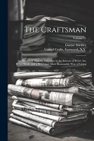 The Craftsman: An Illustrated Monthly Magazine in the Interest of Better Art, Better Work, and a Better and More Reasonable Way of Living; Volume 11