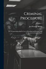 Criminal Procedure; Or, Commentaries On the Law of Pleading and Evidence and the Practice in Criminal Cases; Volume 1 