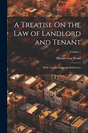 A Treatise On the Law of Landlord and Tenant: With Copious Notes and References; Volume 1