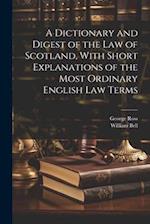A Dictionary and Digest of the Law of Scotland, With Short Explanations of the Most Ordinary English Law Terms 