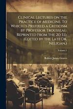 Clinical Lectures on the Practice of Medicine. To Which is Prefixed a Criticism by Professor Trousseau. Reprinted From the 2d ed. (Edited by the Late 