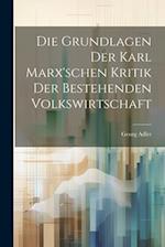 Die Grundlagen der Karl Marx'schen Kritik der bestehenden Volkswirtschaft