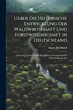 Ueber die historische Entwicklung der Waldwirtschaft und Forstwissenschaft in Deutschland; Vorlesung gehalten in der Königlichen Forstakademie zu Neus