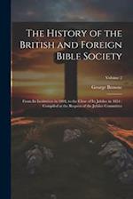 The History of the British and Foreign Bible Society: From its Institution in 1804, to the Close of its Jubilee in 1854 : Compiled at the Request of t
