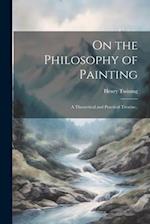 On the Philosophy of Painting: A Theoretical and Practical Treatise.. 