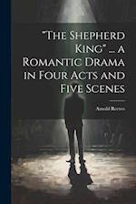 "The Shepherd King" ... a Romantic Drama in Four Acts and Five Scenes 