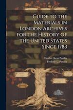 Guide to the Materials in London Archives for the History of the United States Since 1783 