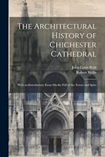 The Architectural History of Chichester Cathedral: With an Introductory Essay On the Fall of the Tower and Spire 