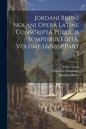 Jordani Bruni Nolani Opera Latine Conscripta Publicis Sumptibus Edita, Volume 1, Part 3