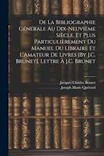 De La Bibliographie Générale Au Dix-Neuvième Siècle, Et Plus Particulièrement Du Manuel Du Libraire Et L'Amateur De Livres [By J.C. Brunet]. Lettre À